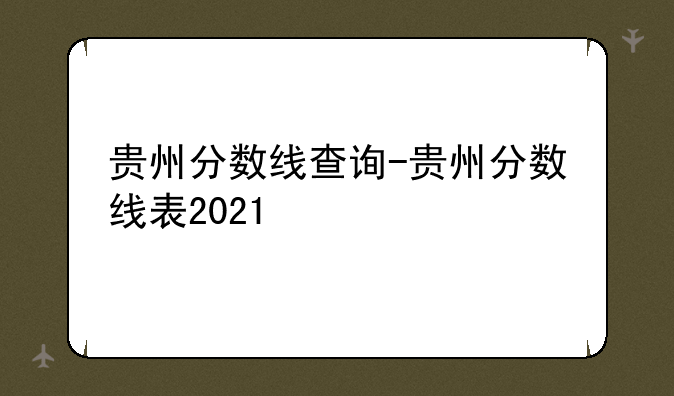 贵州分数线查询-贵州分数线表2021