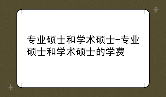 专业硕士和学术硕士-专业硕士和学术硕士的学费