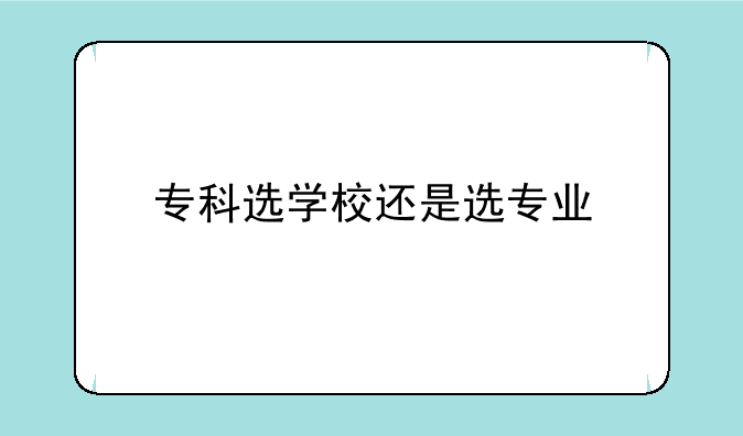 专科选学校还是选专业