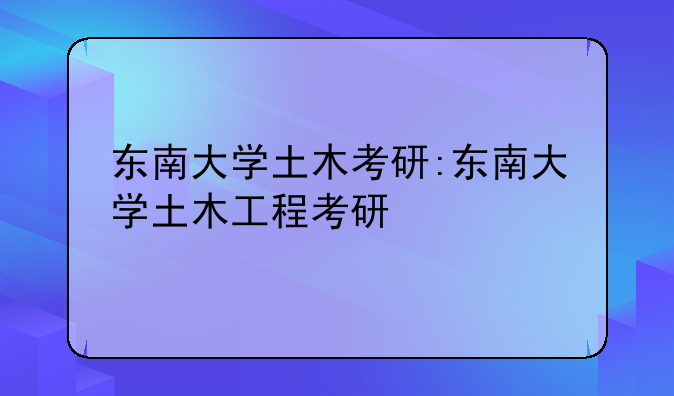 东南大学土木考研:东南大学土木工程考研