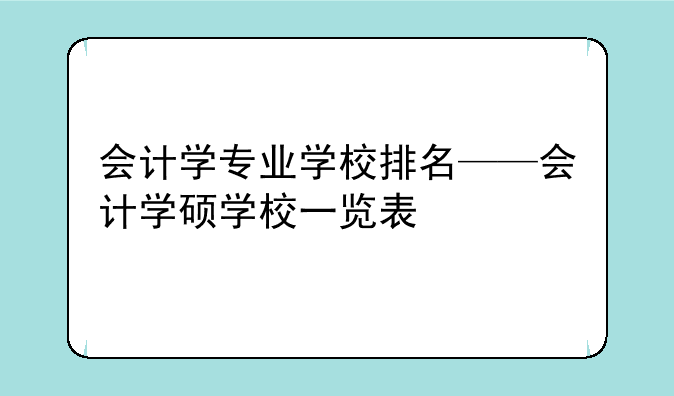 会计学专业学校排名——会计学硕学校一览表