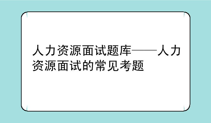 人力资源面试题库——人力资源面试的常见考题