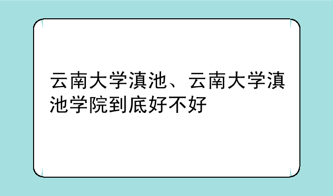 云南大学滇池、云南大学滇池学院到底好不好
