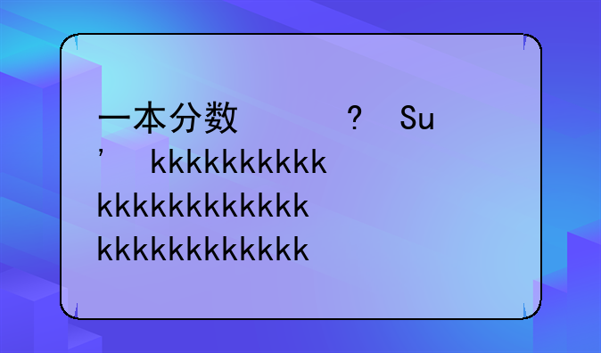 一本分数线__一本分数线和二本分数线