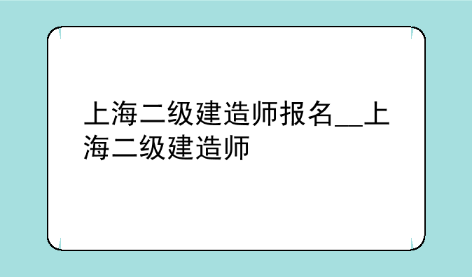 上海二级建造师报名__上海二级建造师
