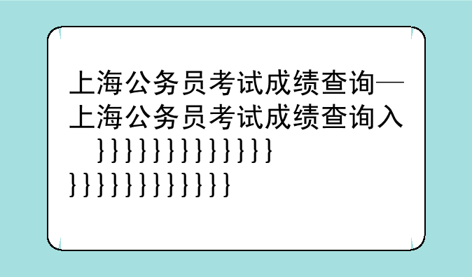 上海公务员考试成绩查询—上海公务员考试成绩查询入口