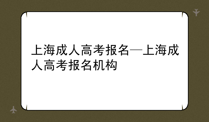上海成人高考报名—上海成人高考报名机构