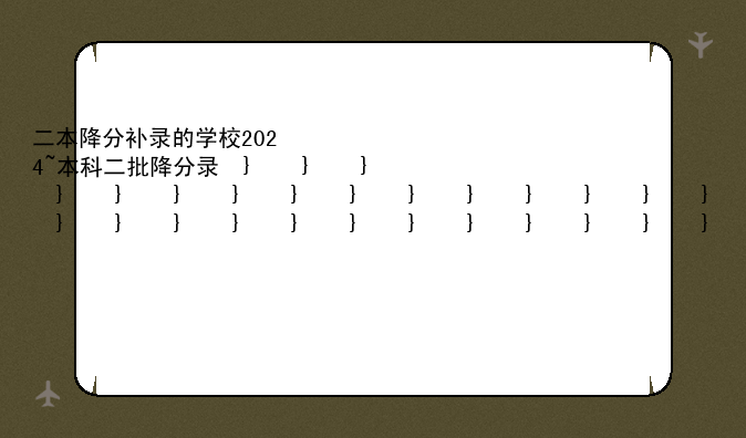 二本降分补录的学校2024~本科二批降分录取学校
