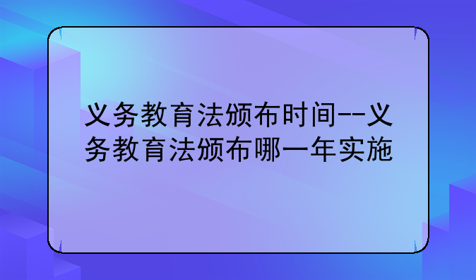 义务教育法颁布时间--义务教育法颁布哪一年实施