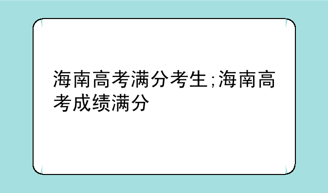 海南高考满分考生;海南高考成绩满分