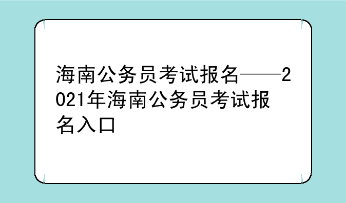 海南公务员考试报名——2021年海南公务员考试报名入口