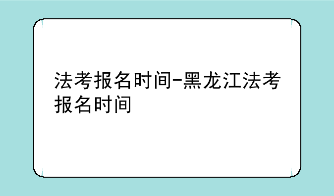 法考报名时间-黑龙江法考报名时间