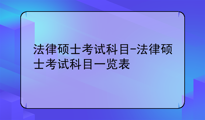 法律硕士考试科目-法律硕士考试科目一览表
