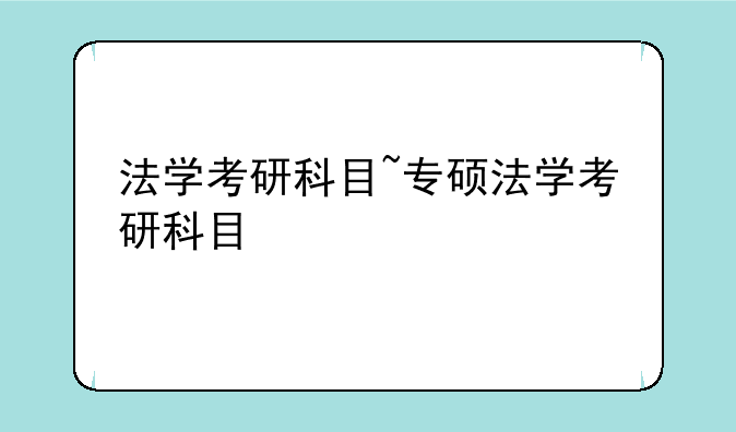 法学考研科目~专硕法学考研科目