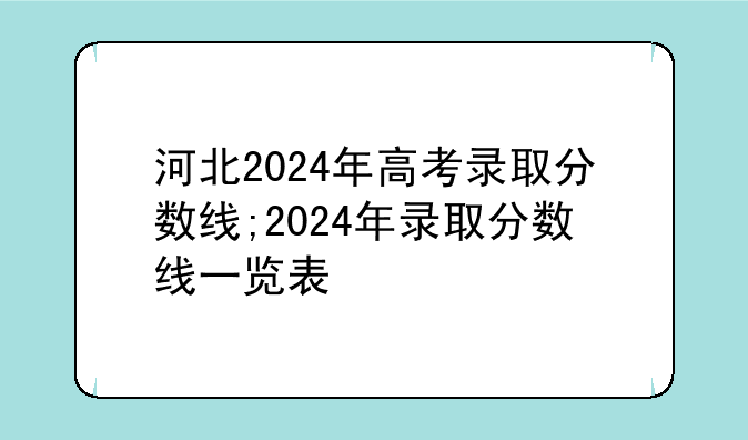 河北2024年高考录取分数线;2024年录取分数线一览表