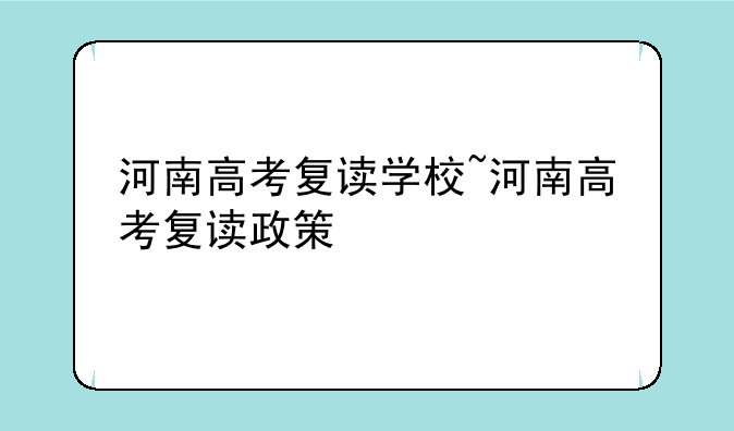 河南高考复读学校~河南高考复读政策