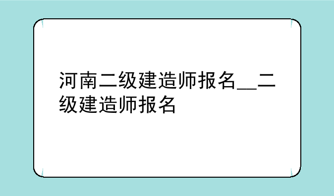 河南二级建造师报名__二级建造师报名