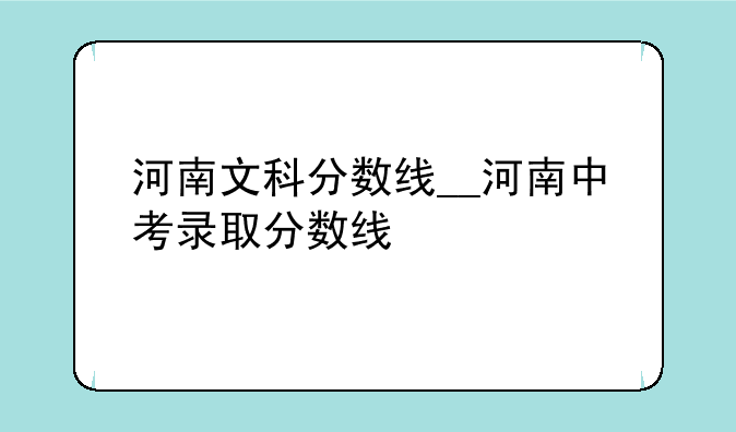 河南文科分数线__河南中考录取分数线