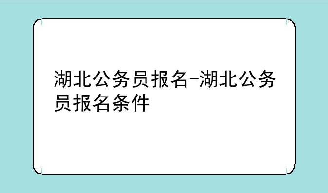 湖北公务员报名-湖北公务员报名条件