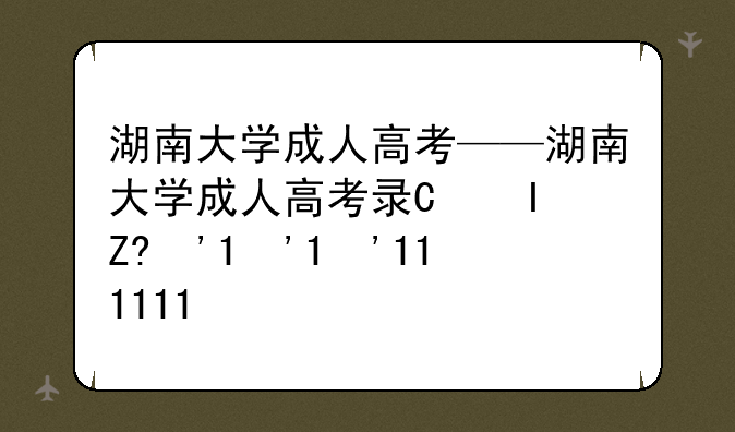 湖南大学成人高考——湖南大学成人高考录取分数线