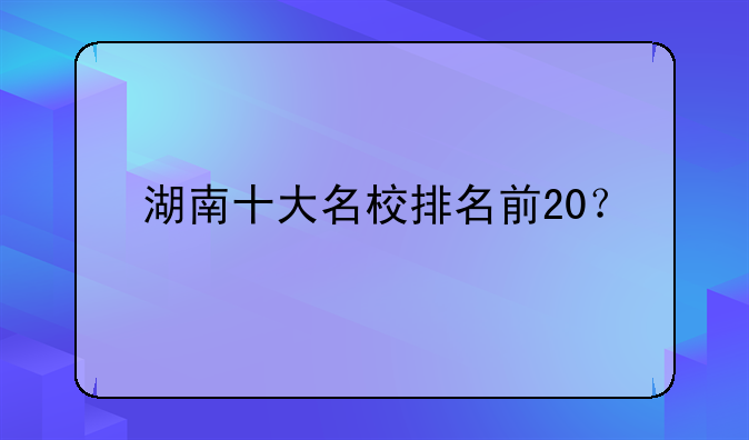 湖南十大名校排名前20？