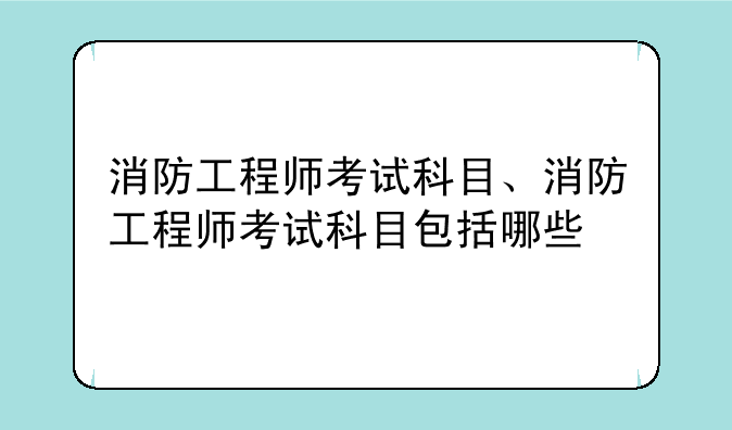 消防工程师考试科目、消防工程师考试科目包括哪些