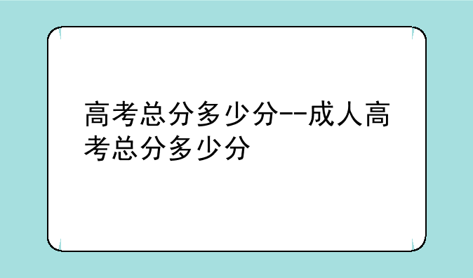 高考总分多少分--成人高考总分多少分