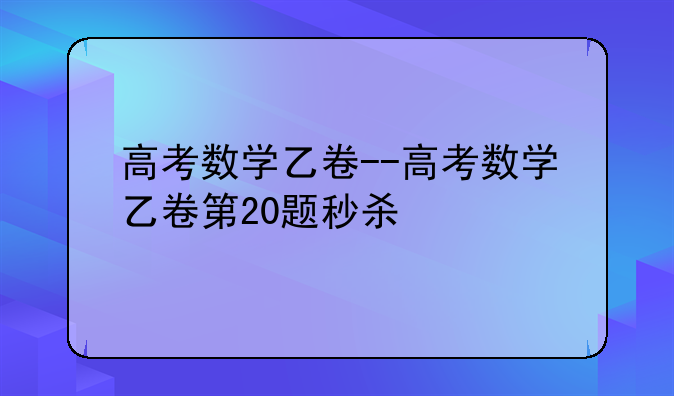 高考数学乙卷--高考数学乙卷第20题秒杀