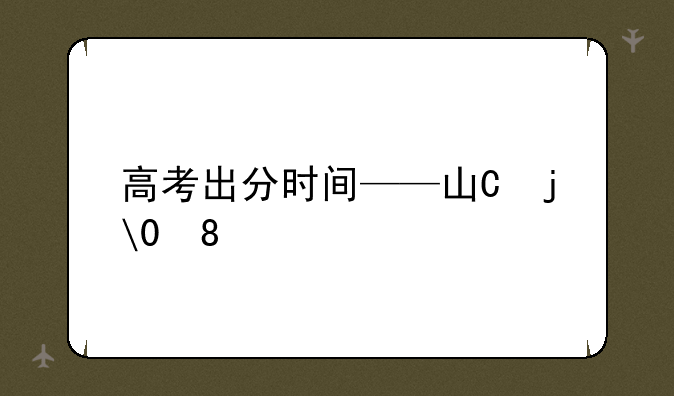 高考出分时间——山东高考出分时间