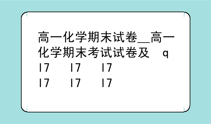 高一化学期末试卷__高一化学期末考试试卷及答案2020