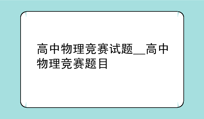 高中物理竞赛试题__高中物理竞赛题目