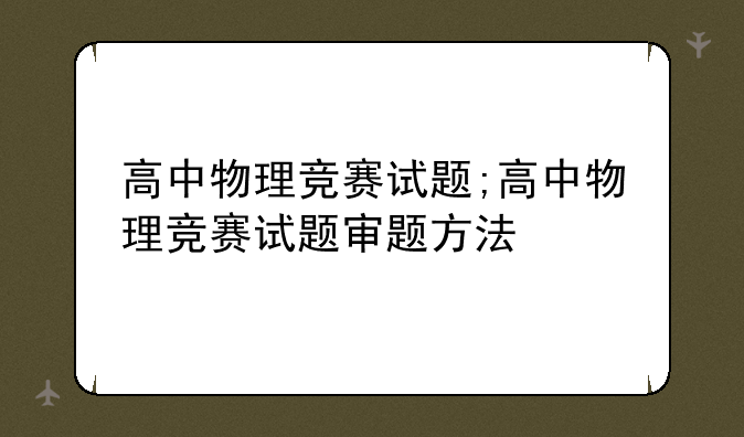 高中物理竞赛试题;高中物理竞赛试题审题方法