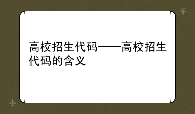 高校招生代码——高校招生代码的含义