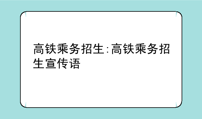 高铁乘务招生:高铁乘务招生宣传语