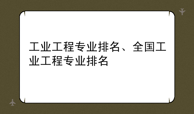 工业工程专业排名、全国工业工程专业排名
