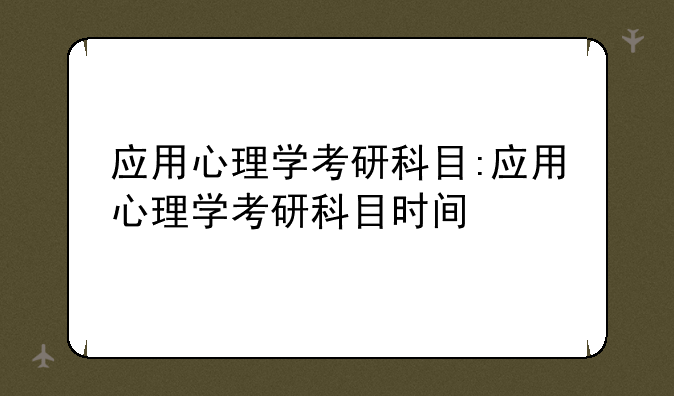 应用心理学考研科目:应用心理学考研科目时间