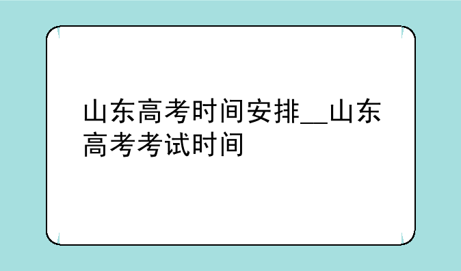 山东高考时间安排__山东高考考试时间