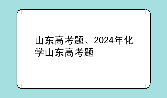 山东高考题、2024年化学山东高考题