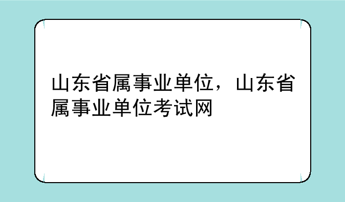 山东省属事业单位，山东省属事业单位考试网
