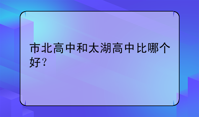 市北高中和太湖高中比哪个好？