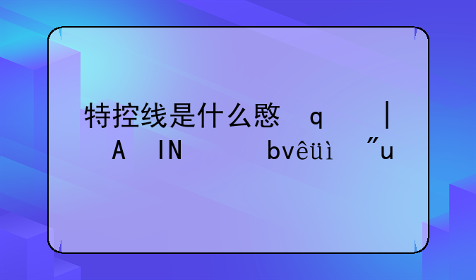 特控线是什么意思?，特控线是什么意思?和本科线