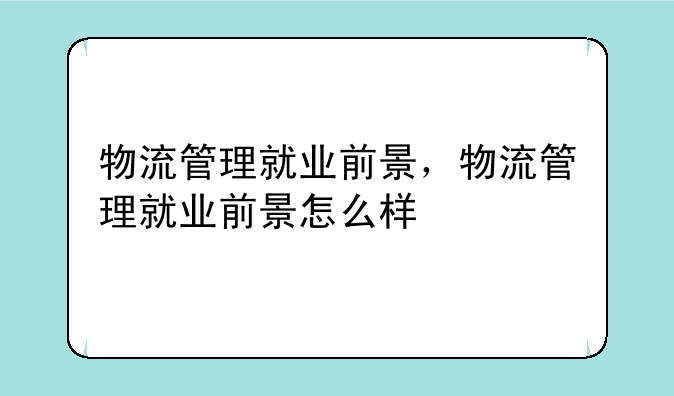 物流管理就业前景，物流管理就业前景怎么样