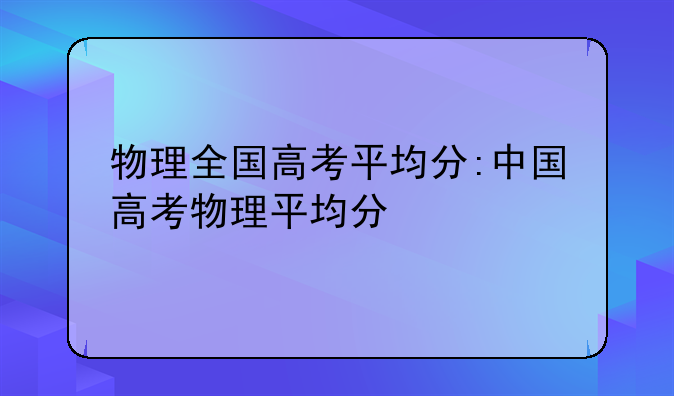 物理全国高考平均分:中国高考物理平均分