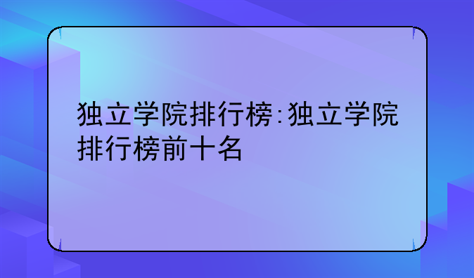独立学院排行榜:独立学院排行榜前十名