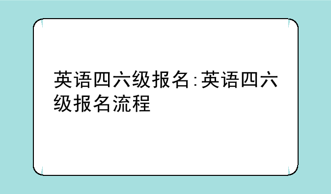 英语四六级报名:英语四六级报名流程