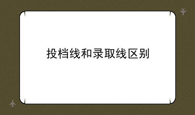 投档线和录取线区别