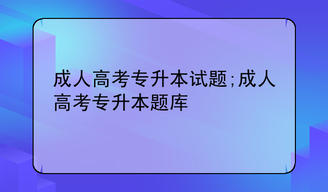 成人高考专升本试题;成人高考专升本题库