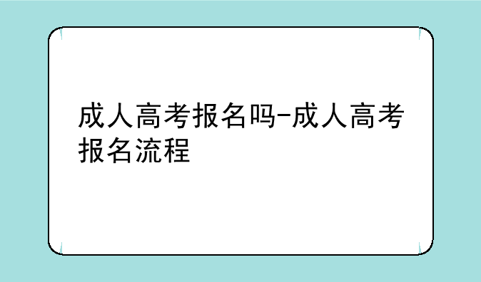 成人高考报名吗-成人高考报名流程