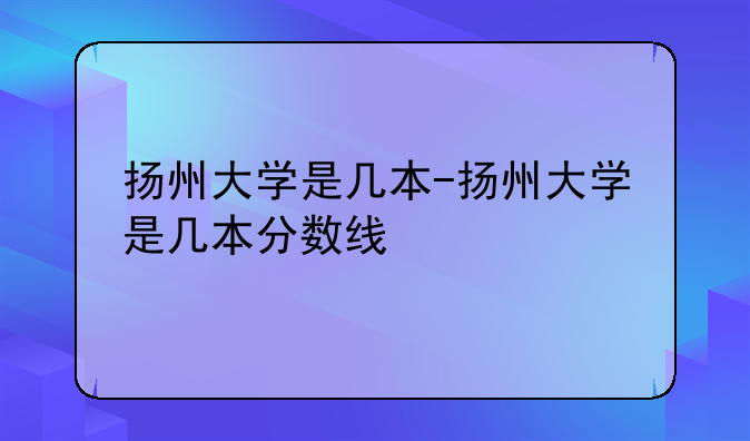扬州大学是几本-扬州大学是几本分数线