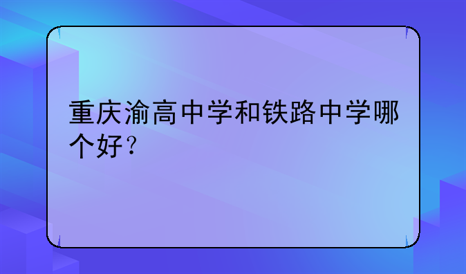 重庆渝高中学和铁路中学哪个好？